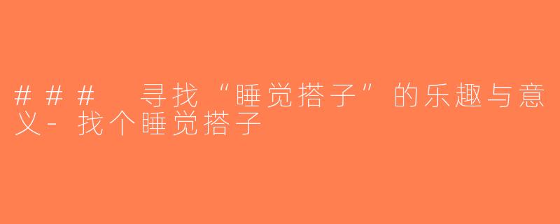 ### 寻找“睡觉搭子”的乐趣与意义-找个睡觉搭子