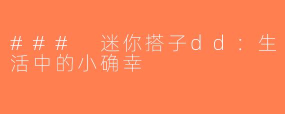 ### 迷你搭子dd：生活中的小确幸