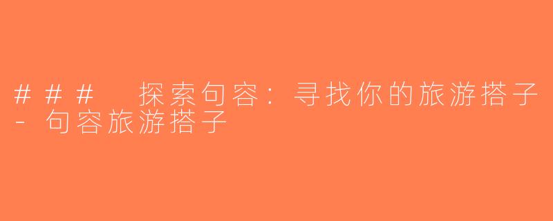 ### 探索句容：寻找你的旅游搭子-句容旅游搭子