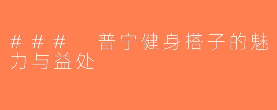 ### 普宁健身搭子的魅力与益处