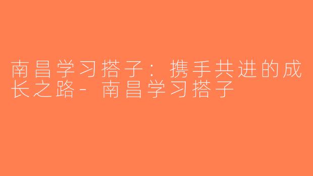 南昌学习搭子：携手共进的成长之路-南昌学习搭子