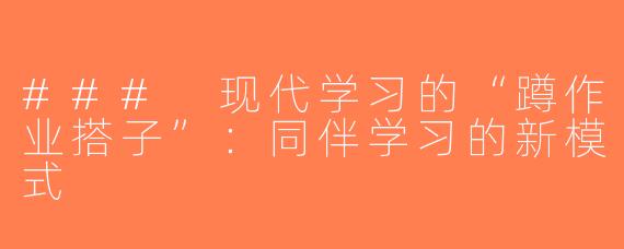 ### 现代学习的“蹲作业搭子”：同伴学习的新模式