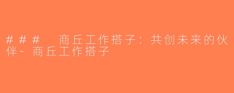 ### 商丘工作搭子：共创未来的伙伴-商丘工作搭子