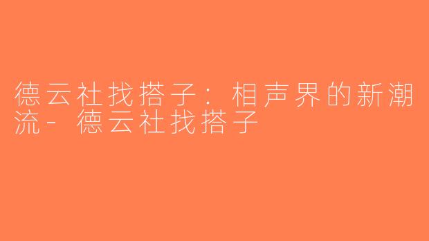 德云社找搭子：相声界的新潮流-德云社找搭子