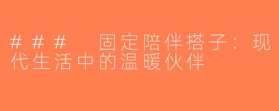 ### 固定陪伴搭子：现代生活中的温暖伙伴