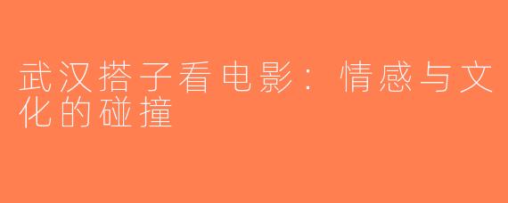 武汉搭子看电影：情感与文化的碰撞