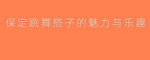 保定跳舞搭子的魅力与乐趣