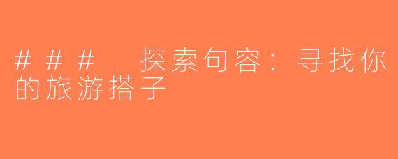 ### 探索句容：寻找你的旅游搭子
