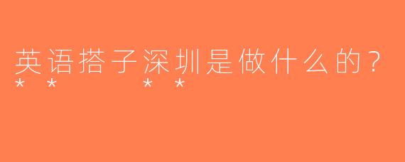 英语搭子深圳是做什么的？**  **