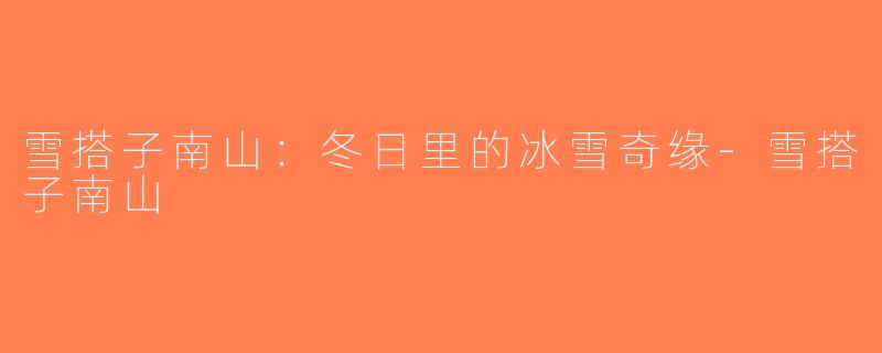 雪搭子南山：冬日里的冰雪奇缘-雪搭子南山