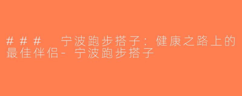 ### 宁波跑步搭子：健康之路上的最佳伴侣-宁波跑步搭子