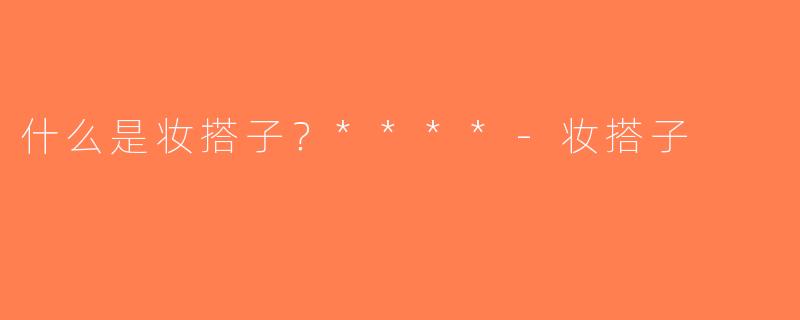 什么是妆搭子？****-妆搭子