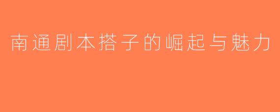 南通剧本搭子的崛起与魅力