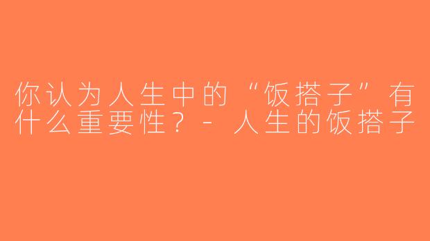 你认为人生中的“饭搭子”有什么重要性？-人生的饭搭子