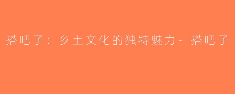 搭吧子：乡土文化的独特魅力-搭吧子