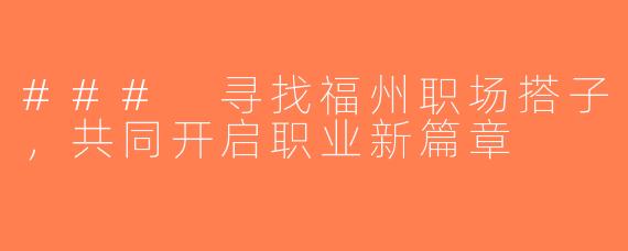 ### 寻找福州职场搭子，共同开启职业新篇章