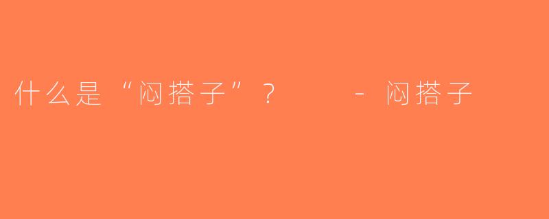 什么是“闷搭子”？  -闷搭子