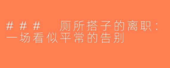 ### 厕所搭子的离职：一场看似平常的告别