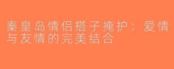 秦皇岛情侣搭子掩护：爱情与友情的完美结合