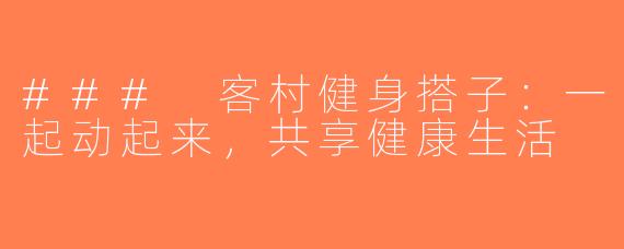 ### 客村健身搭子：一起动起来，共享健康生活