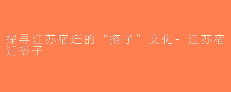 探寻江苏宿迁的“搭子”文化-江苏宿迁搭子