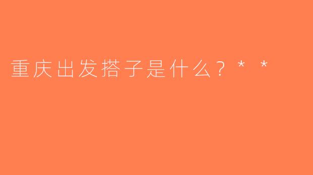 重庆出发搭子是什么？**