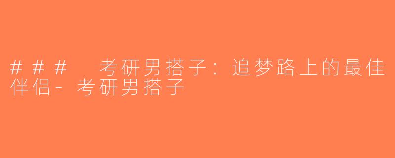 ### 考研男搭子：追梦路上的最佳伴侣-考研男搭子