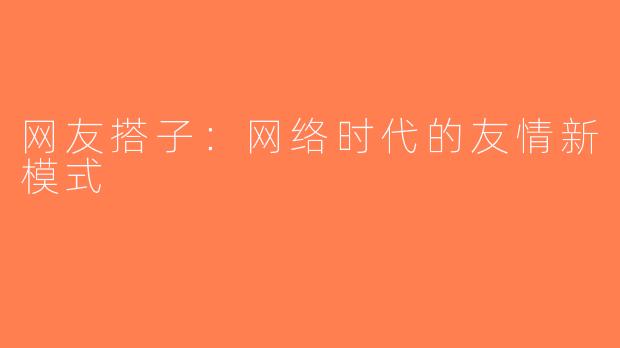 网友搭子：网络时代的友情新模式