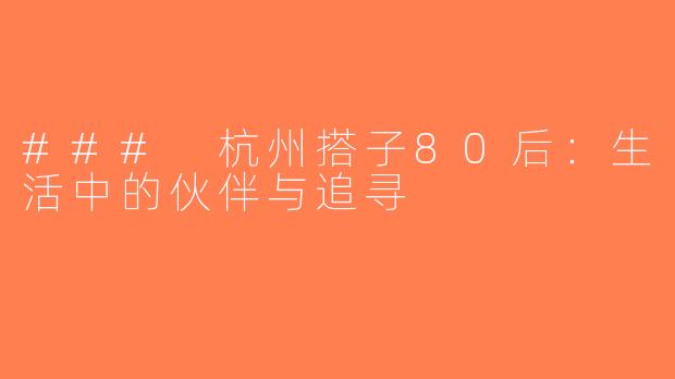 ### 杭州搭子80后：生活中的伙伴与追寻