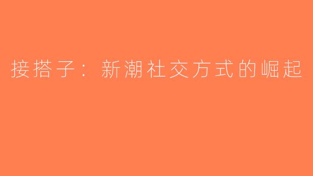 接搭子：新潮社交方式的崛起