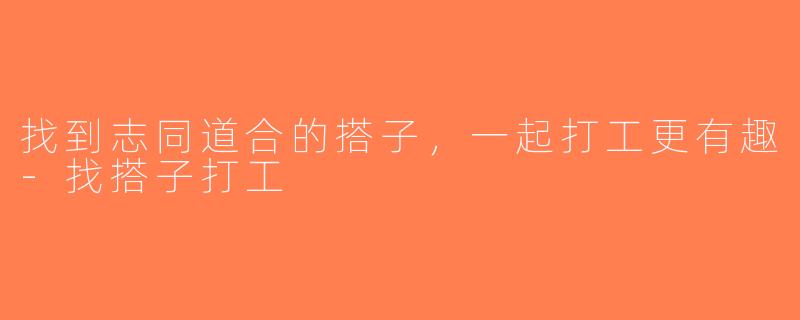 找到志同道合的搭子，一起打工更有趣-找搭子打工