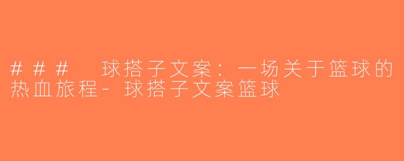 ### 球搭子文案：一场关于篮球的热血旅程-球搭子文案篮球