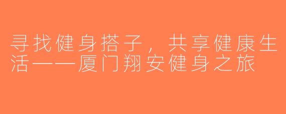 寻找健身搭子，共享健康生活——厦门翔安健身之旅
