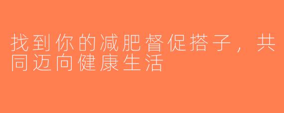找到你的减肥督促搭子，共同迈向健康生活
