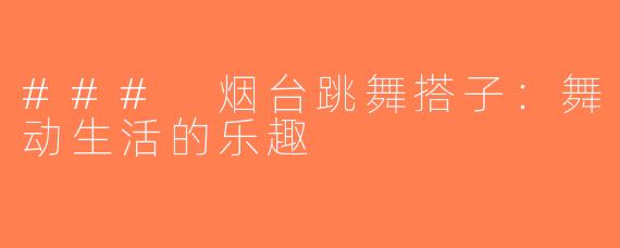 ### 烟台跳舞搭子：舞动生活的乐趣