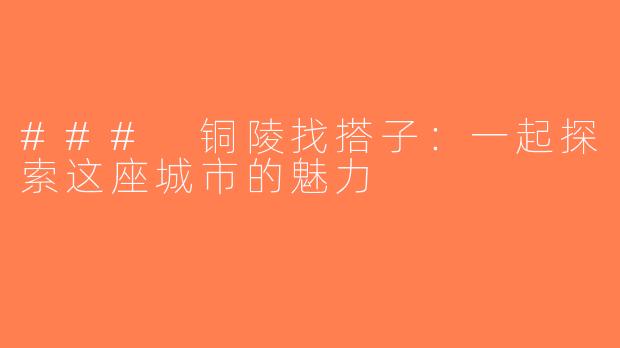 ### 铜陵找搭子：一起探索这座城市的魅力