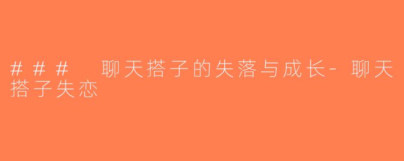 ### 聊天搭子的失落与成长-聊天搭子失恋