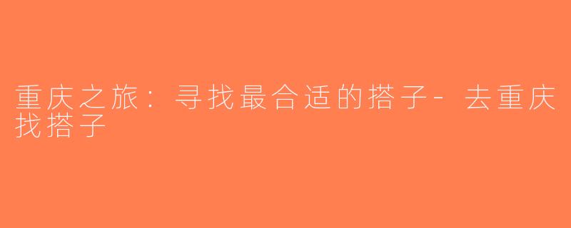 重庆之旅：寻找最合适的搭子-去重庆找搭子