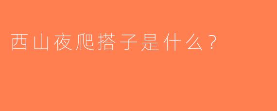 西山夜爬搭子是什么？  