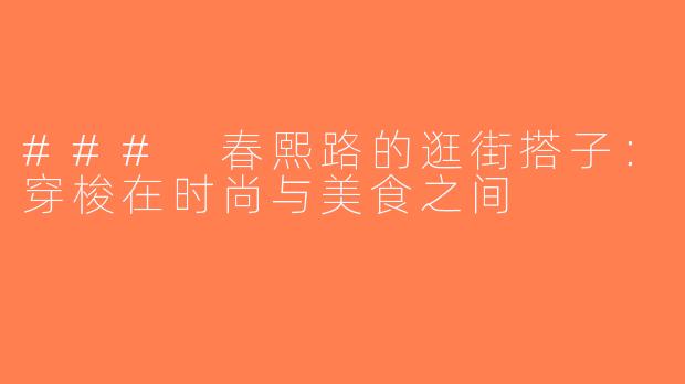 ### 春熙路的逛街搭子：穿梭在时尚与美食之间
