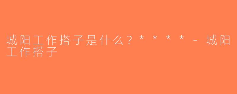 城阳工作搭子是什么？****-城阳工作搭子