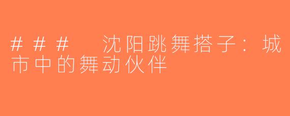 ### 沈阳跳舞搭子：城市中的舞动伙伴