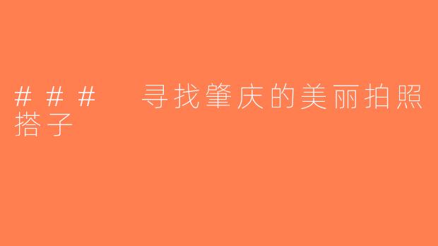 ### 寻找肇庆的美丽拍照搭子