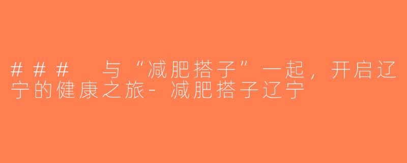 ### 与“减肥搭子”一起，开启辽宁的健康之旅-减肥搭子辽宁