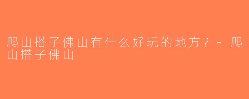 爬山搭子佛山有什么好玩的地方？-爬山搭子佛山