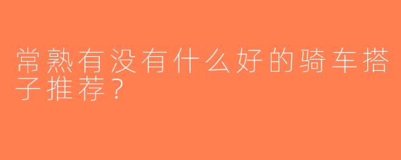 常熟有没有什么好的骑车搭子推荐？