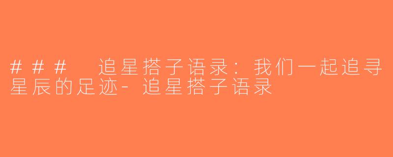 ### 追星搭子语录：我们一起追寻星辰的足迹-追星搭子语录