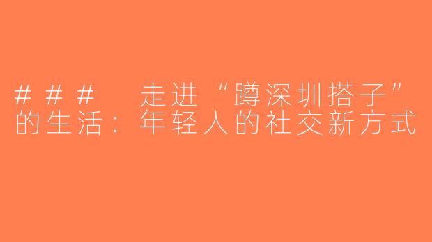 ### 走进“蹲深圳搭子”的生活：年轻人的社交新方式