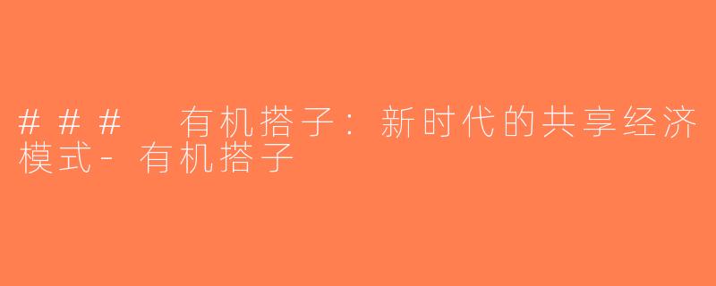 ### 有机搭子：新时代的共享经济模式-有机搭子