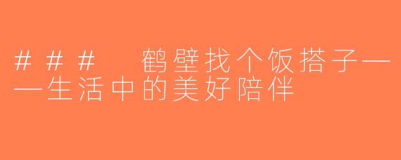 ### 鹤壁找个饭搭子——生活中的美好陪伴
